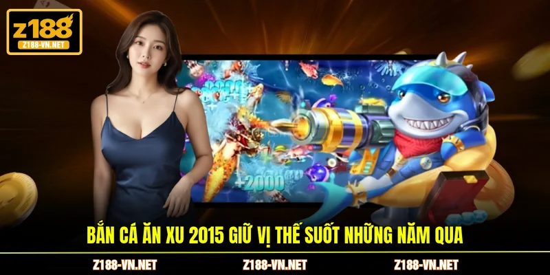 Bắn cá ăn xu 2015 giữ vị thế suốt những năm qua