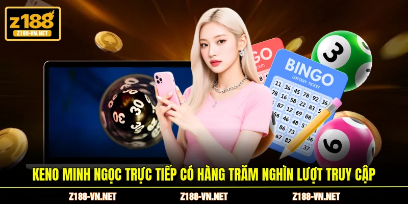 Keno minh ngọc trực tiếp có hàng trăm nghìn lượt truy cập