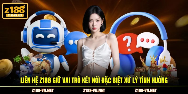Liên hệ Z188 giữ vai trò kết nối đặc biệt xử lý tình huống