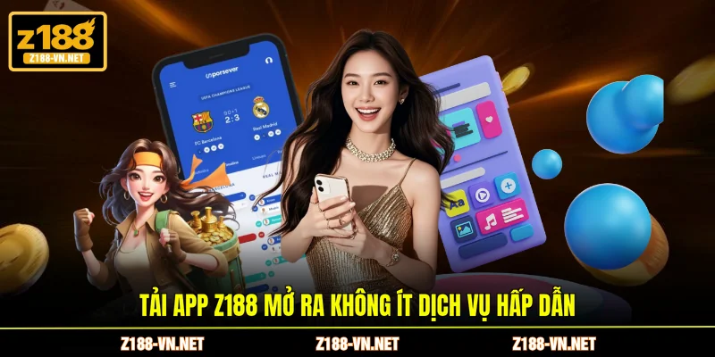 Tải app Z188 mở ra không ít dịch vụ hấp dẫn