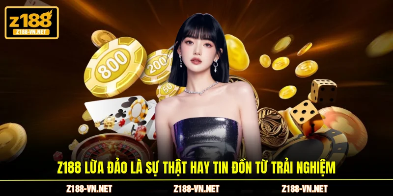 Z188 lừa đảo là sự thật hay tin đồn từ trải nghiệm